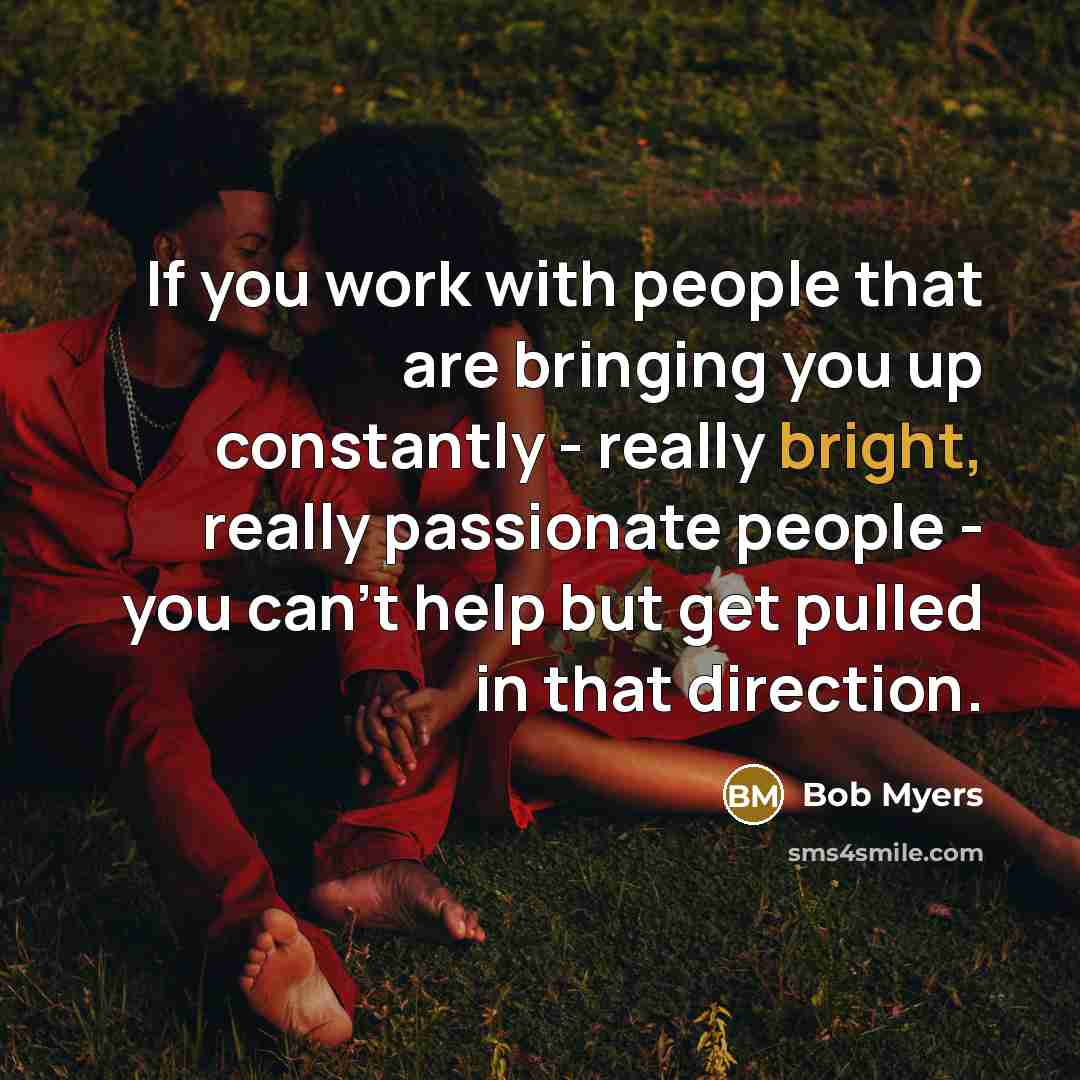 “If you work with people that are bringing you up…” quote by Bob Myers