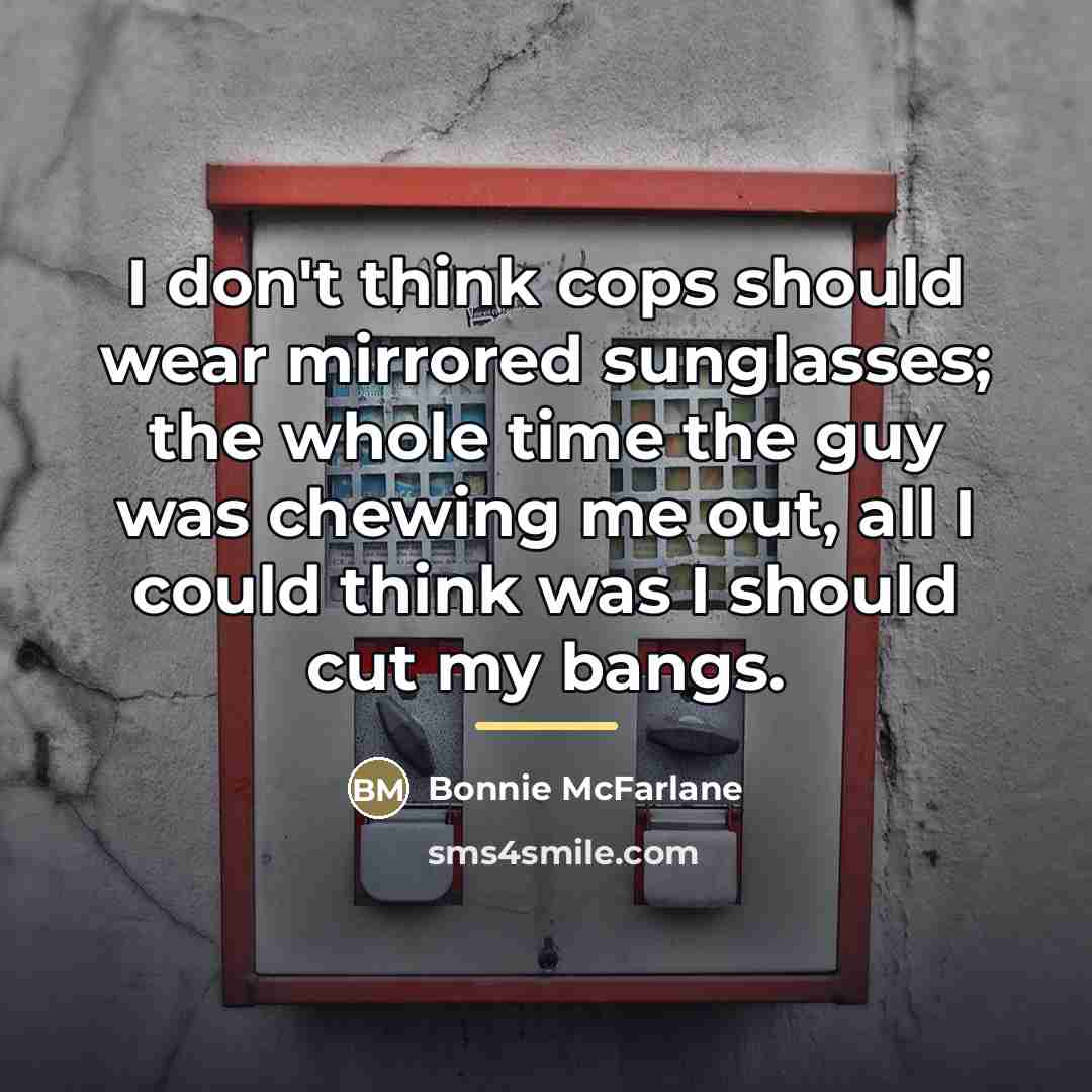 “I don't think cops should wear mirrored sunglasses; the whole…” quote by Bonnie McFarlane