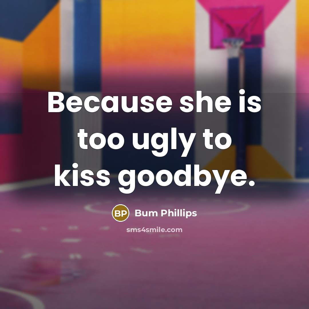 “Because she is too ugly to kiss goodbye.…” quote by Bum Phillips