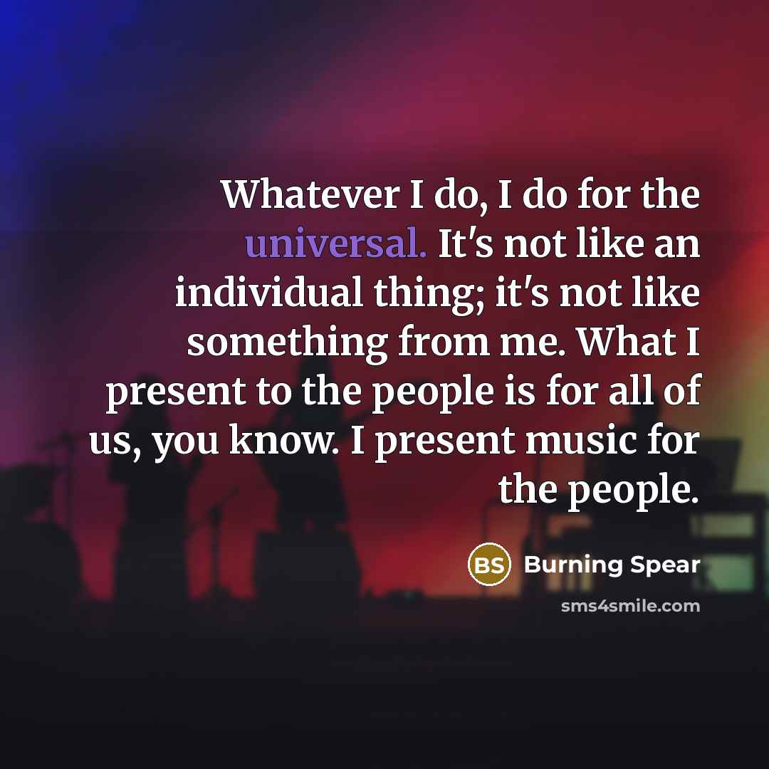 “Whatever I do, I do for the universal. It's not…” quote by Burning Spear