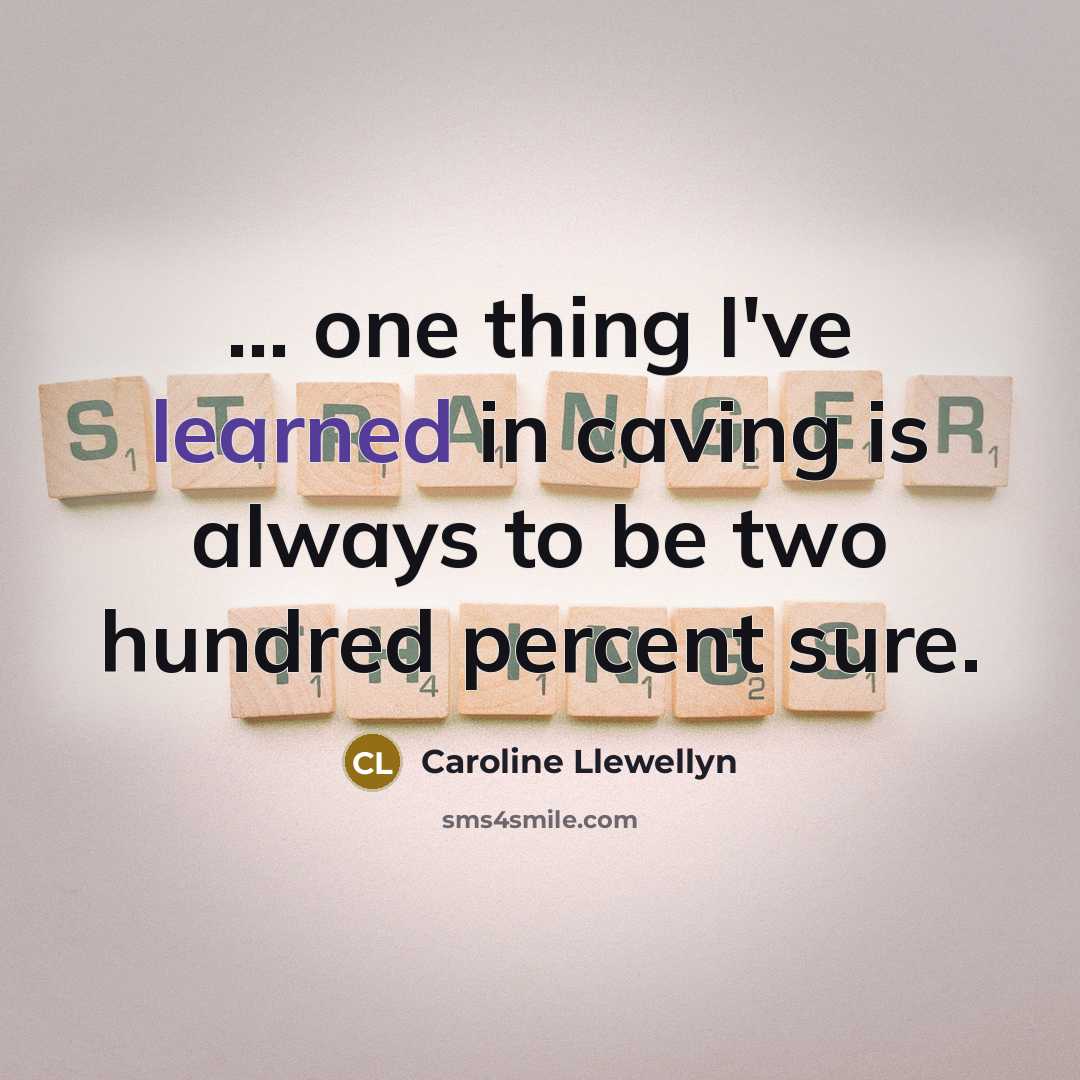 “... one thing I've learned in caving is always to be two hundred percent sure.” quote by Caroline Llewellyn