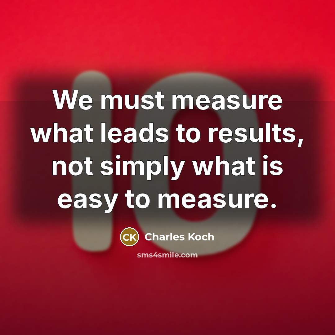 “We must measure what leads to results, not simply what…” quote by Charles Koch
