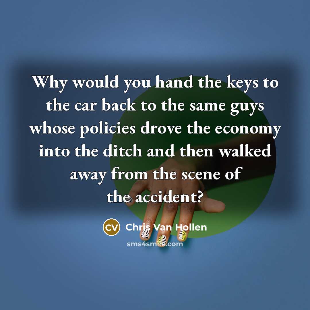 “Why would you hand the keys to the car back…” quote by Chris Van Hollen