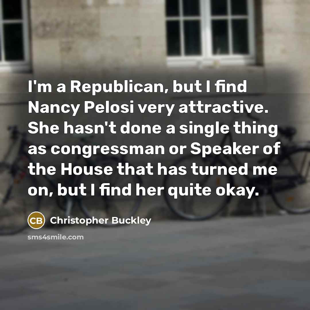 “I'm a Republican, but I find Nancy Pelosi very attractive.…” quote by Christopher Buckley