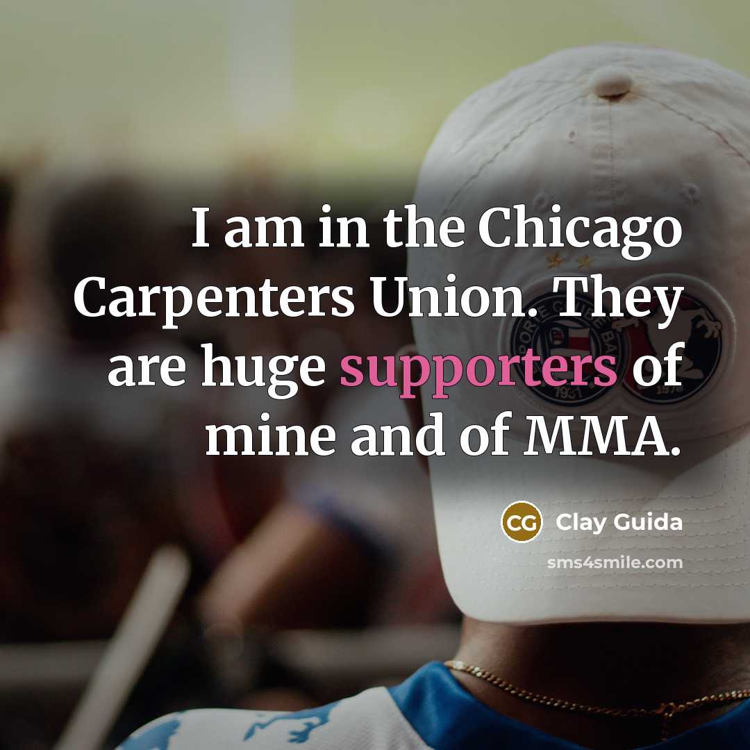 “I am in the Chicago Carpenters Union. They are huge…” quote by Clay Guida