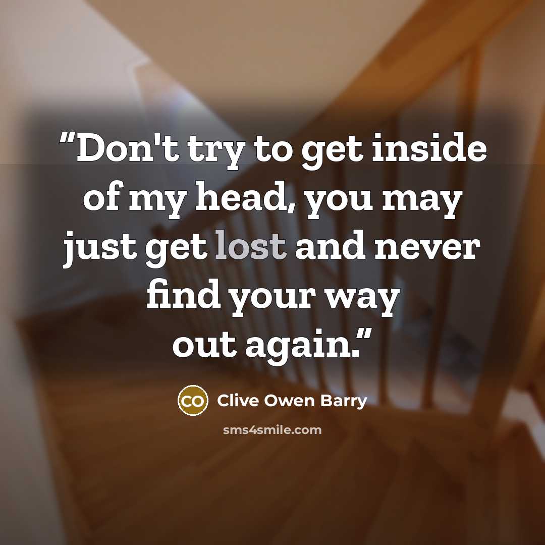 “Don't try to get inside of my head, you may just get lost and never find your way out again.” quote by Clive Owen Barry
