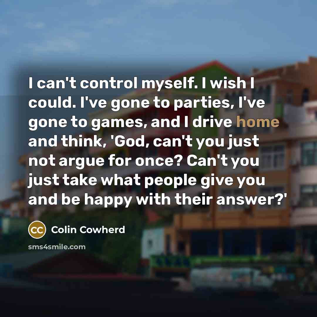 “I can't control myself. I wish I could. I've gone…” quote by Colin Cowherd