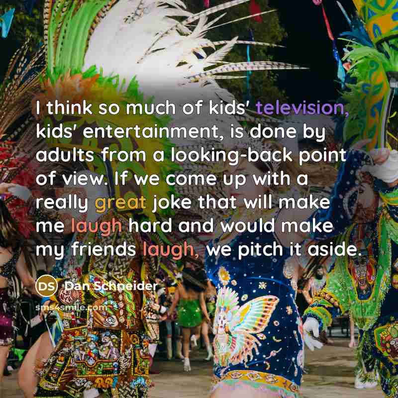 “I think so much of kids' television, kids' entertainment, is…” quote by Dan Schneider