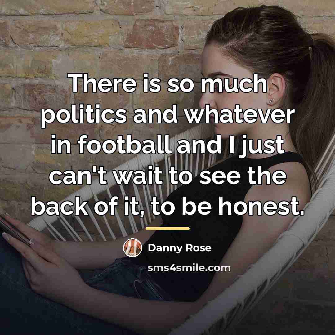 “There is so much politics and whatever in football and…” quote by Danny Rose