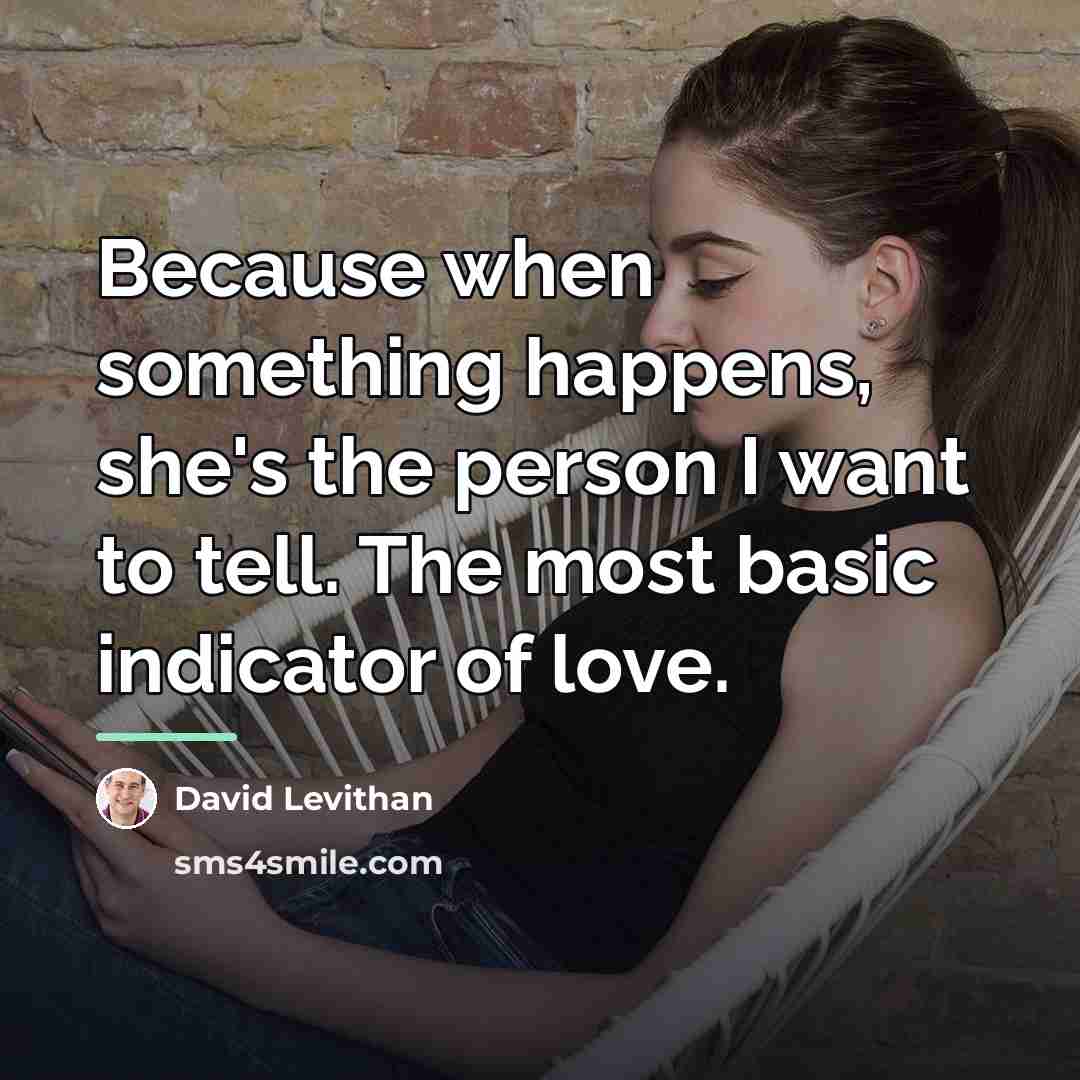 “Because when something happens, she's the person I want to…” quote by David Levithan