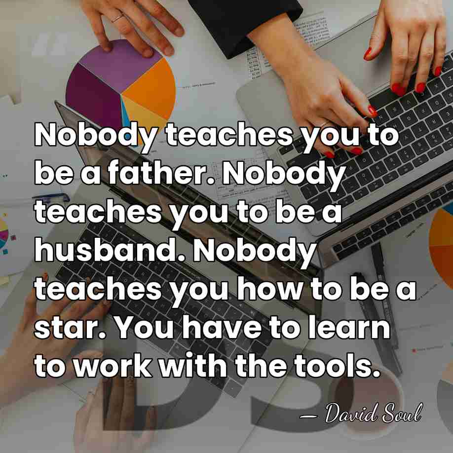 Nobody teaches you to be a father. Nobody teaches you to be&hellip; - David Soul