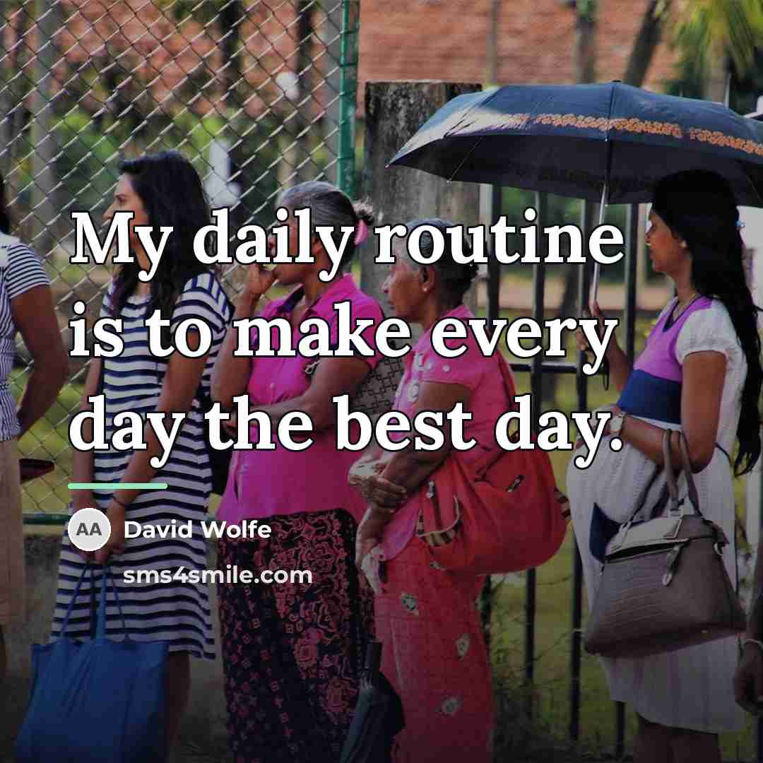 “My daily routine is to make every day the best…” quote by David Wolfe