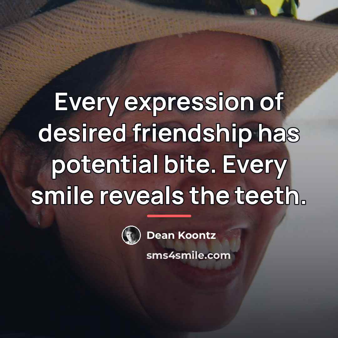 “Every expression of desired friendship has potential bite. Every smile…” quote by Dean Koontz