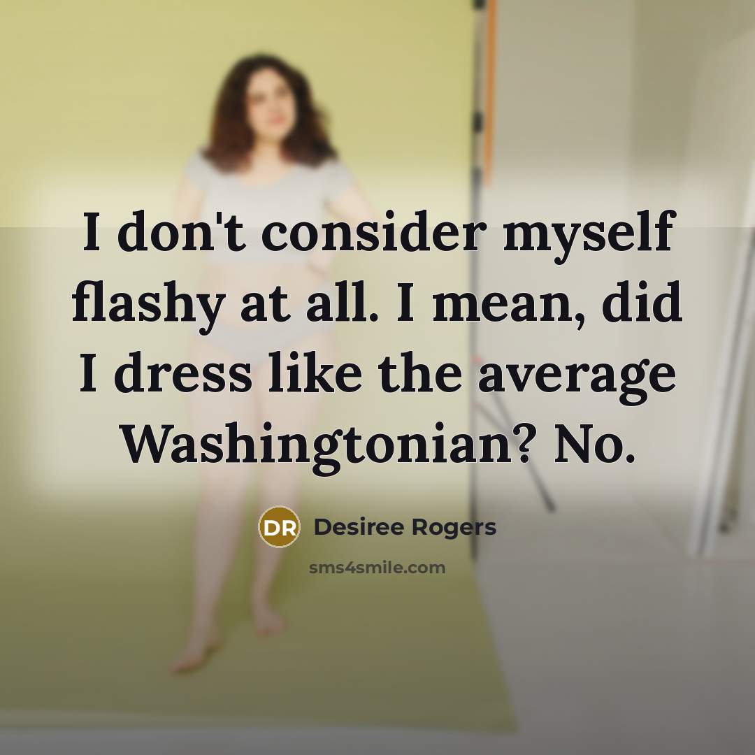 “I don't consider myself flashy at all. I mean, did…” quote by Desiree Rogers