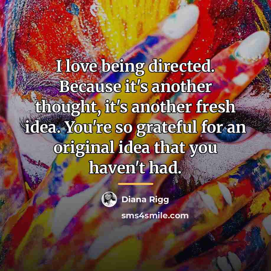 “I love being directed. Because it's another thought, it's another…” quote by Diana Rigg