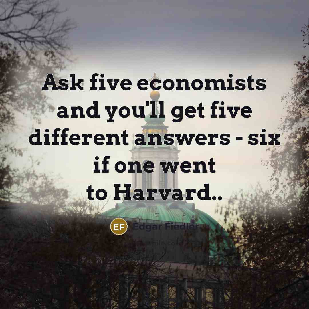 “Ask five economists and you'll get five different answers -…” quote by Edgar Fiedler