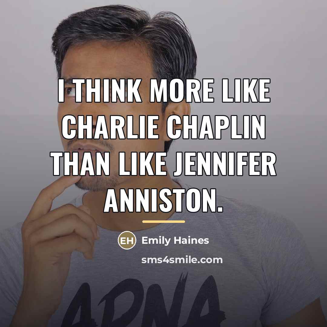 “I think more like Charlie Chaplin than like Jennifer Anniston.…” quote by Emily Haines