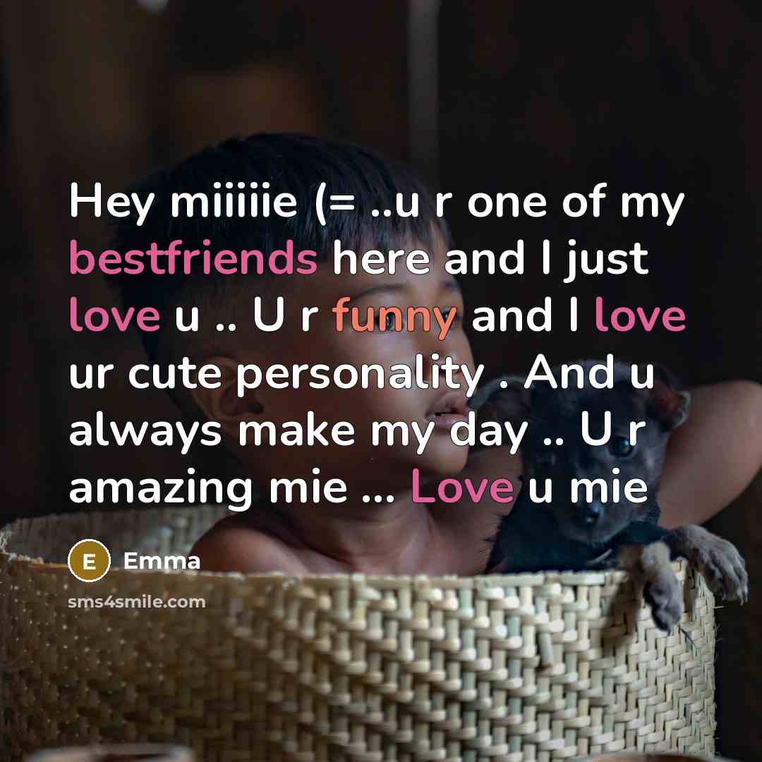 “Hey miiiiie (= ..u r one of my bestfriends here and I just love u .. U r funny and I love ur cute personality . And u always make my day .. U r amazing mie … Love u mie” quote by Emma