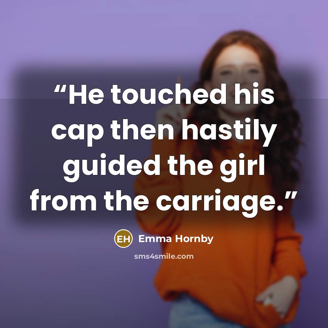 “He touched his cap then hastily guided the girl from the carriage.” quote by Emma Hornby