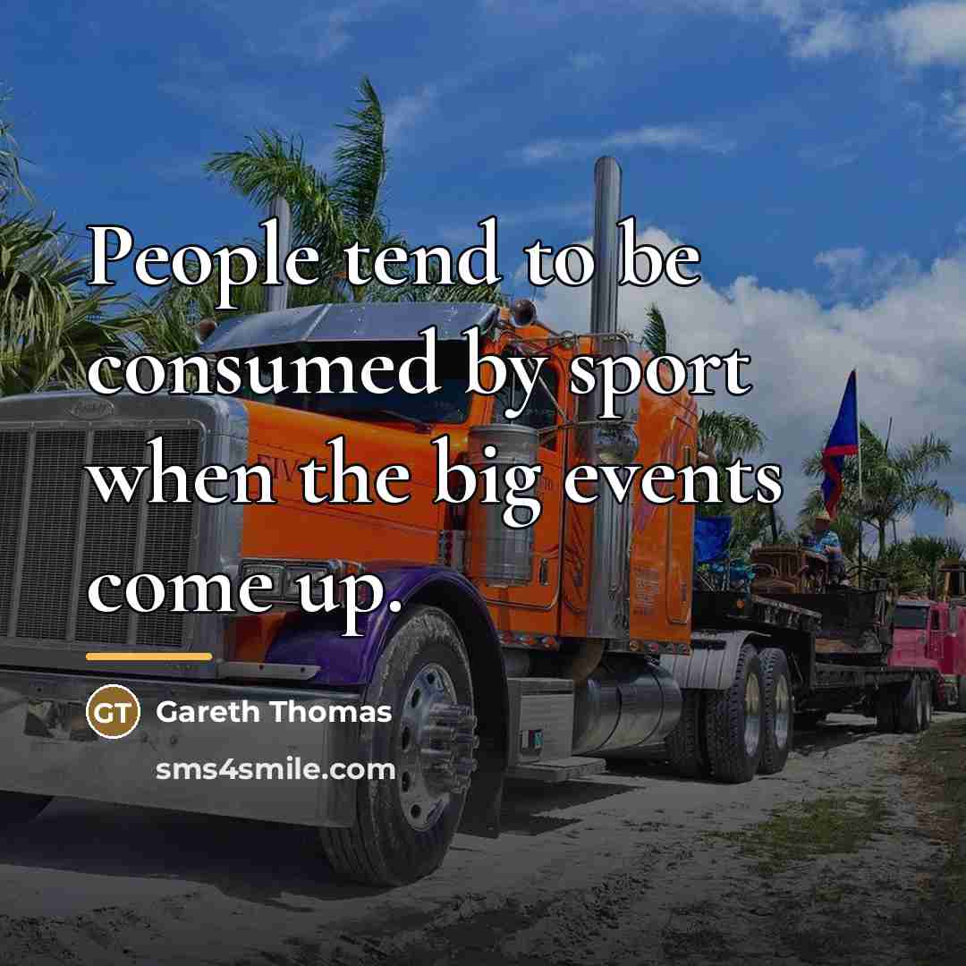 “People tend to be consumed by sport when the big…” quote by Gareth Thomas