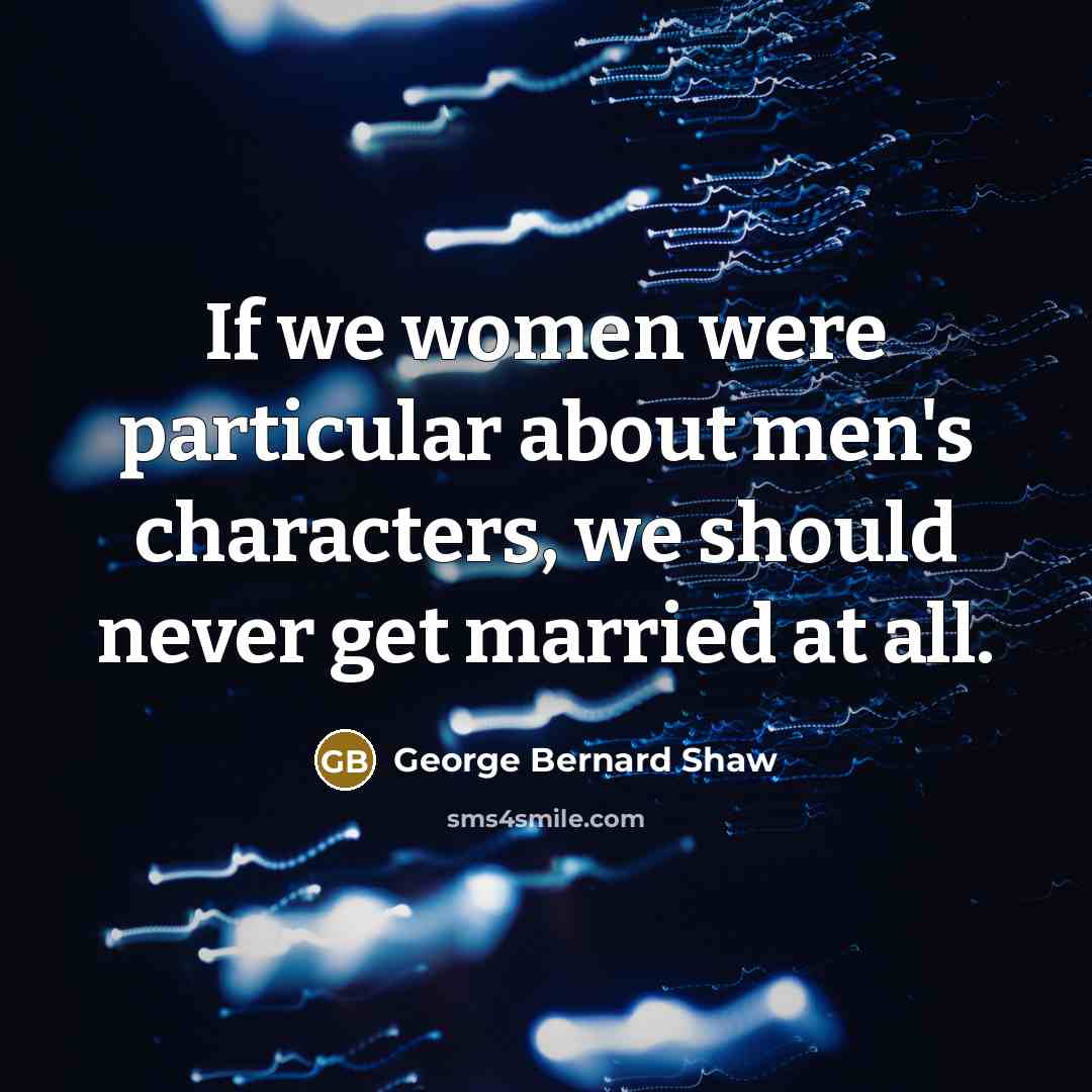 “If we women were particular about men's characters, we should…” quote by George Bernard Shaw
