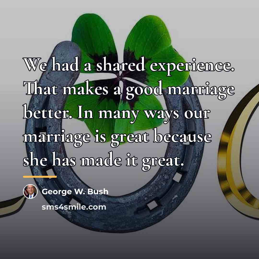 “We had a shared experience. That makes a good marriage…” quote by George W. Bush