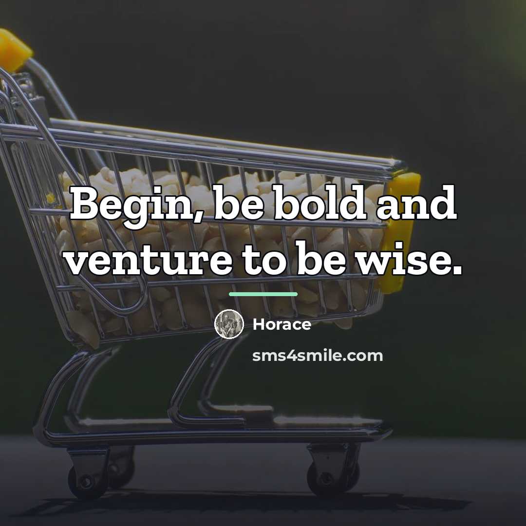 “Begin, be bold and venture to be wise.…” quote by Horace