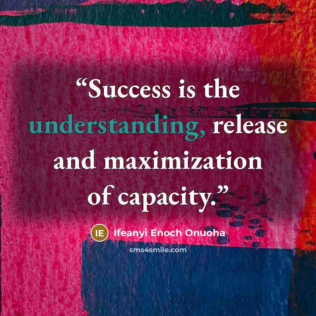 “Success is the understanding, release and maximization of capacity.” quote by Ifeanyi Enoch Onuoha