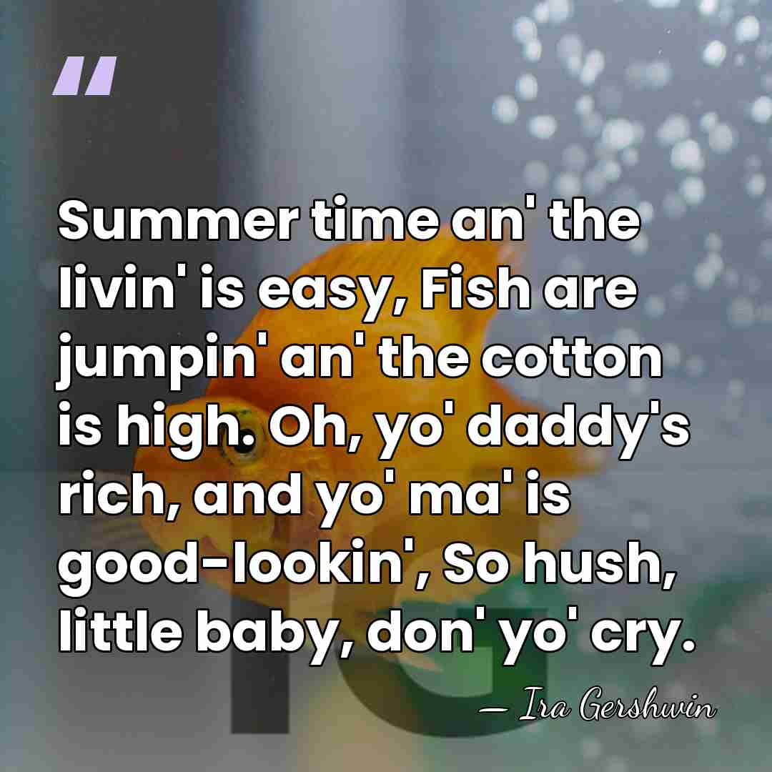 Summer time an' the livin' is easy, Fish are jumpin' an' the&hellip; - Ira Gershwin