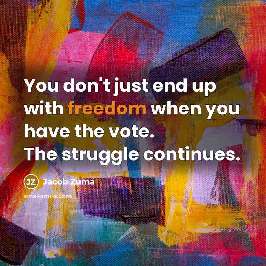 “You don't just end up with freedom when you have…” quote by Jacob Zuma