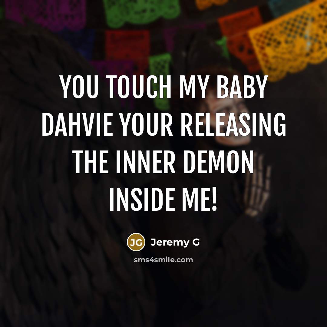 “You touch my baby dahvie your releasing the inner demon…” quote by Jeremy G