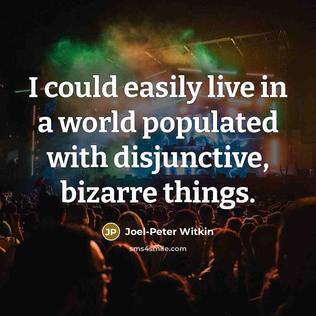 “I could easily live in a world populated with disjunctive,…” quote by Joel-Peter Witkin