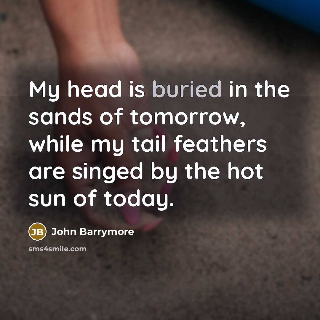 “My head is buried in the sands of tomorrow, while…” quote by John Barrymore