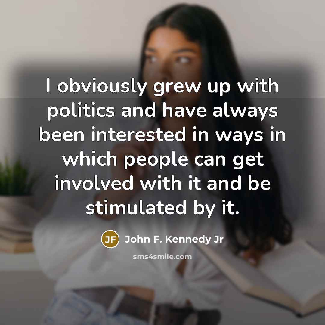 “I obviously grew up with politics and have always been…” quote by John F. Kennedy Jr