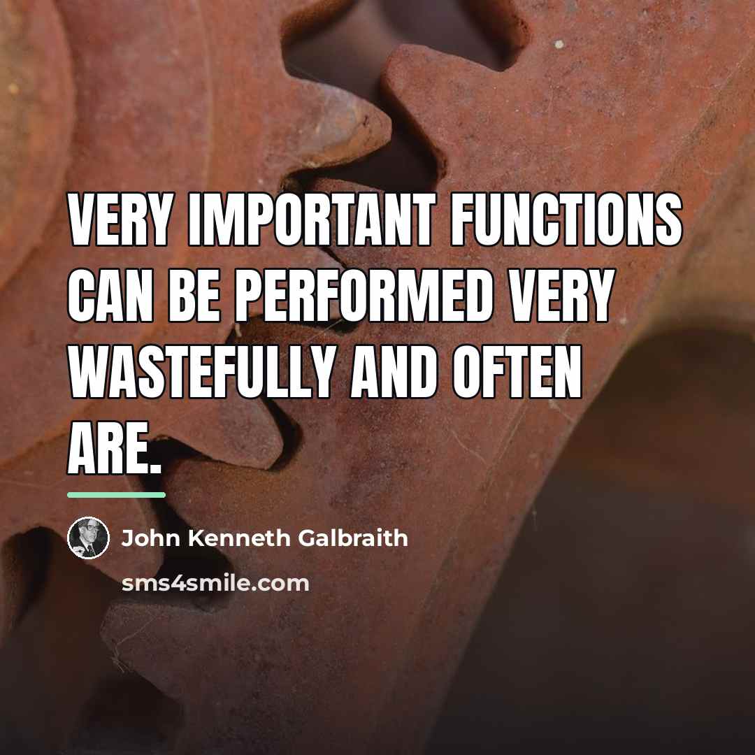“Very important functions can be performed very wastefully and often…” quote by John Kenneth Galbraith