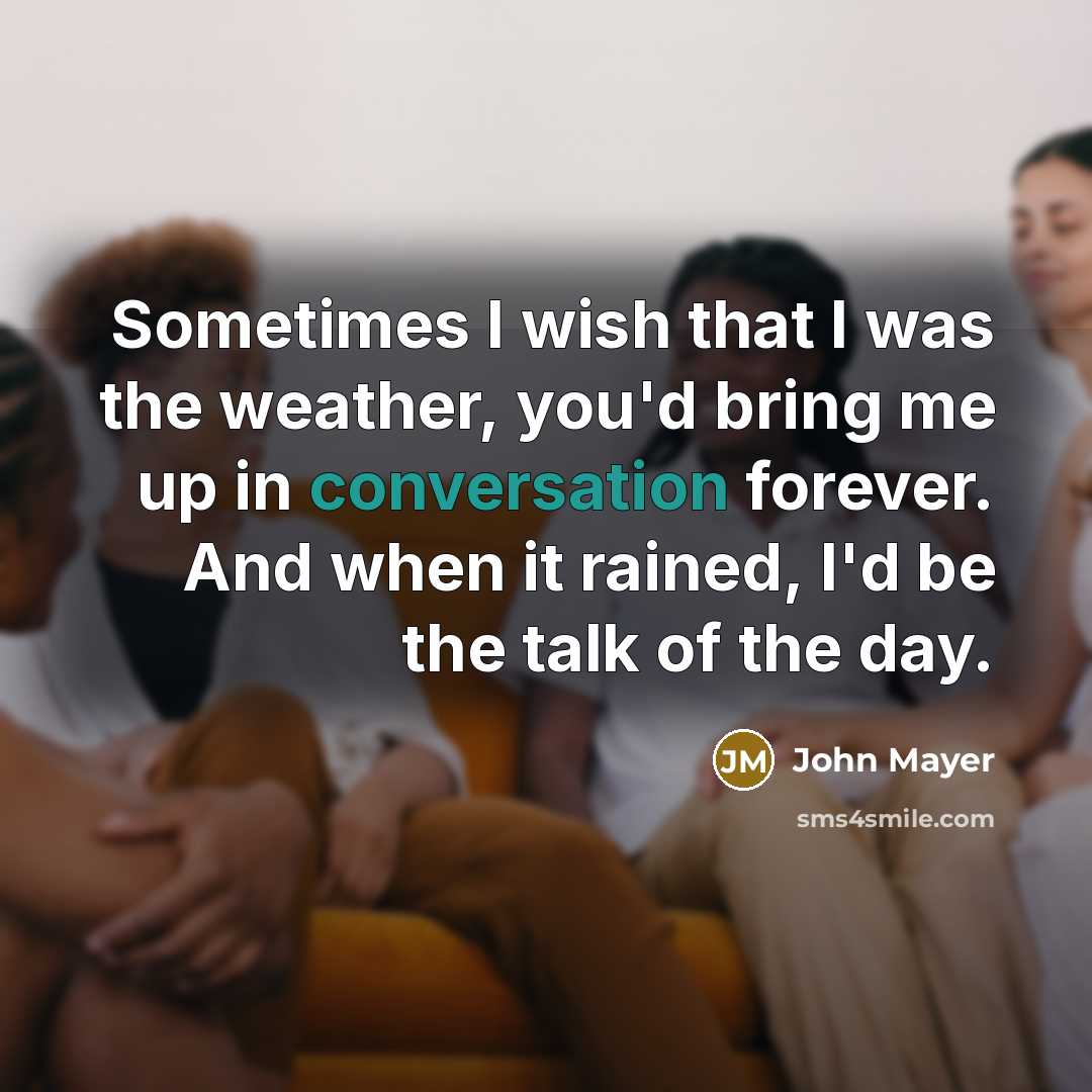 “Sometimes I wish that I was the weather, you'd bring…” quote by John Mayer
