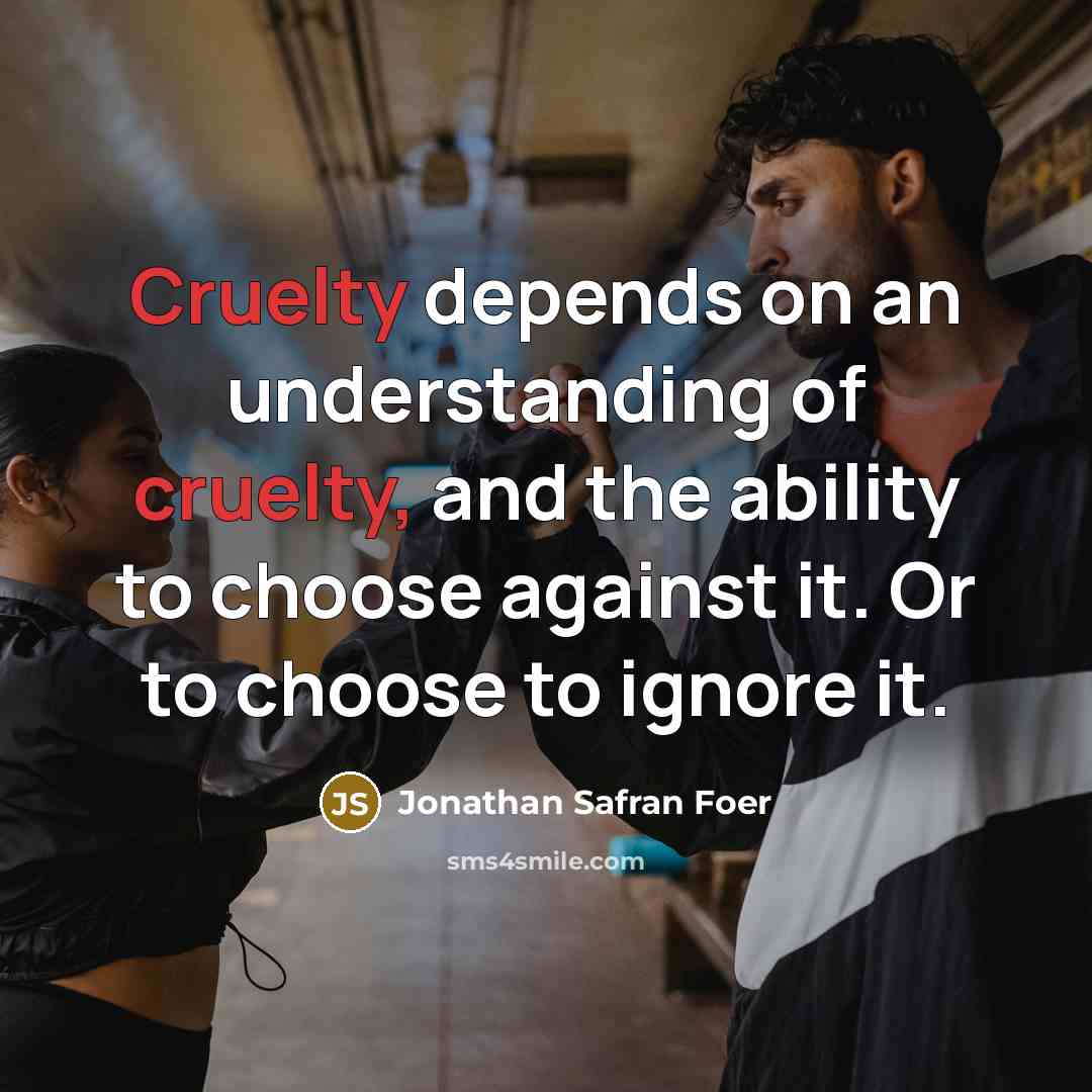 “Cruelty depends on an understanding of cruelty, and the ability…” quote by Jonathan Safran Foer