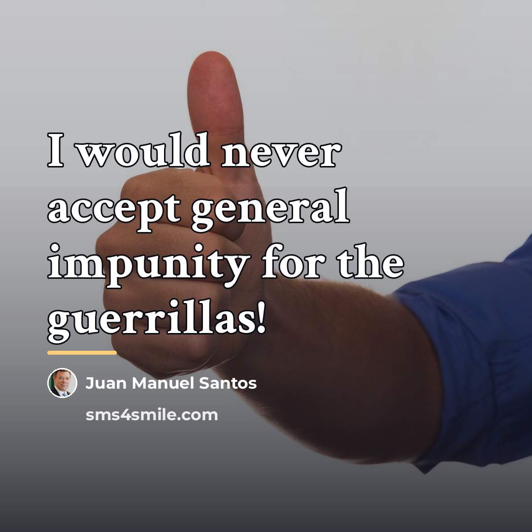 “I would never accept general impunity for the guerrillas!…” quote by Juan Manuel Santos