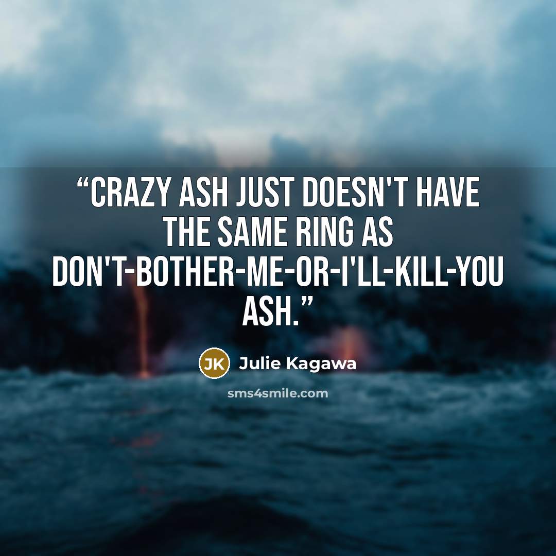 “Crazy Ash just doesn't have the same ring as Don't-bother-me-or-I'll-kill-you Ash.” quote by Julie Kagawa