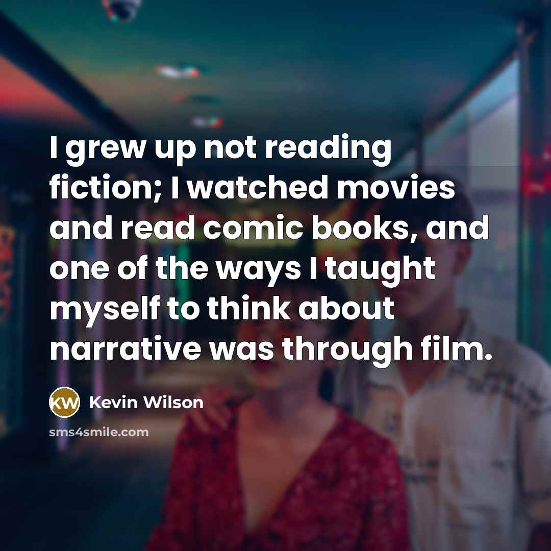 “I grew up not reading fiction; I watched movies and…” quote by Kevin Wilson