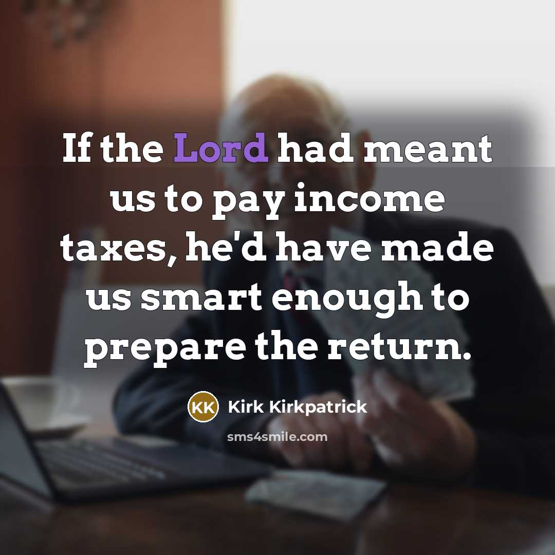 “If the Lord had meant us to pay income taxes,…” quote by Kirk Kirkpatrick