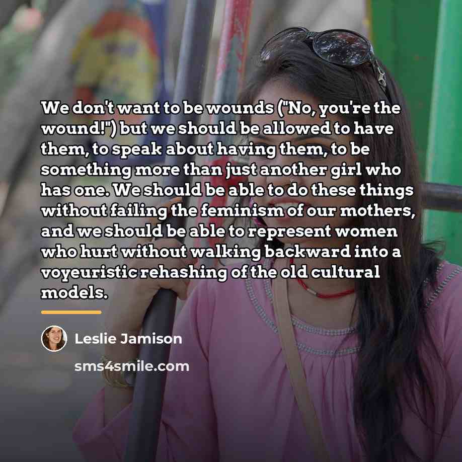 “We don't want to be wounds ("No, you're the wound!")…” quote by Leslie Jamison