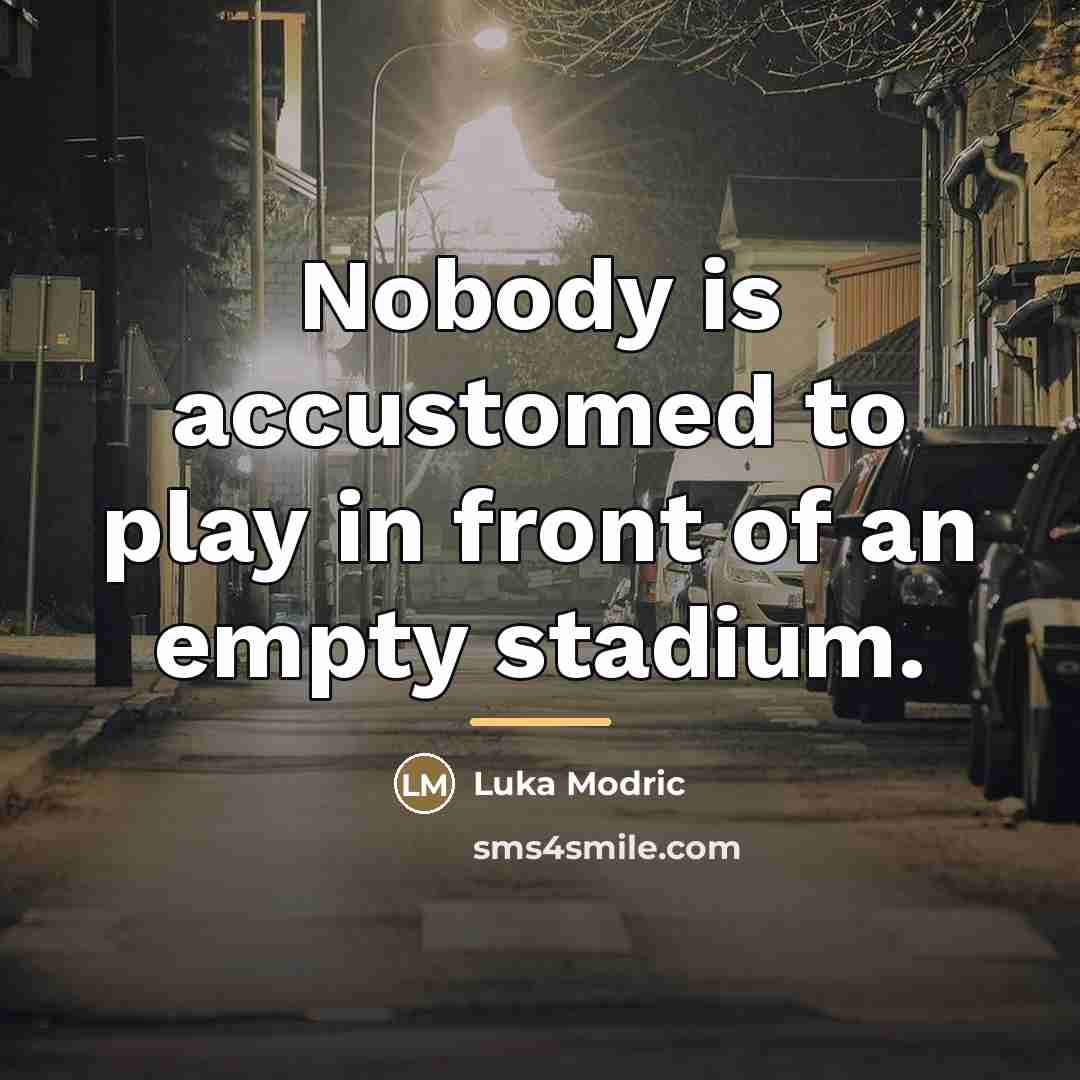 “Nobody is accustomed to play in front of an empty…” quote by Luka Modric