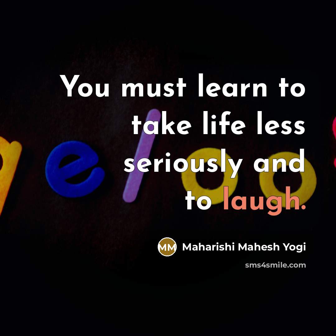 “You must learn to take life less seriously and to…” quote by Maharishi Mahesh Yogi