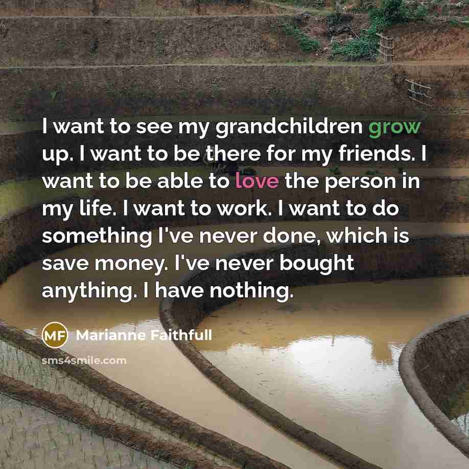 “I want to see my grandchildren grow up. I want…” quote by Marianne Faithfull
