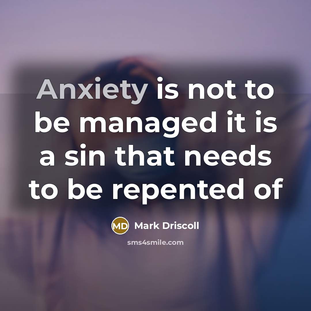 “Anxiety is not to be managed it is a sin…” quote by Mark Driscoll