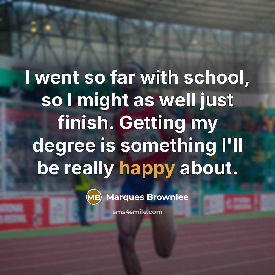 “I went so far with school, so I might as well just finish. Getting my degree is something I'll be really happy about.” quote by Marques Brownlee