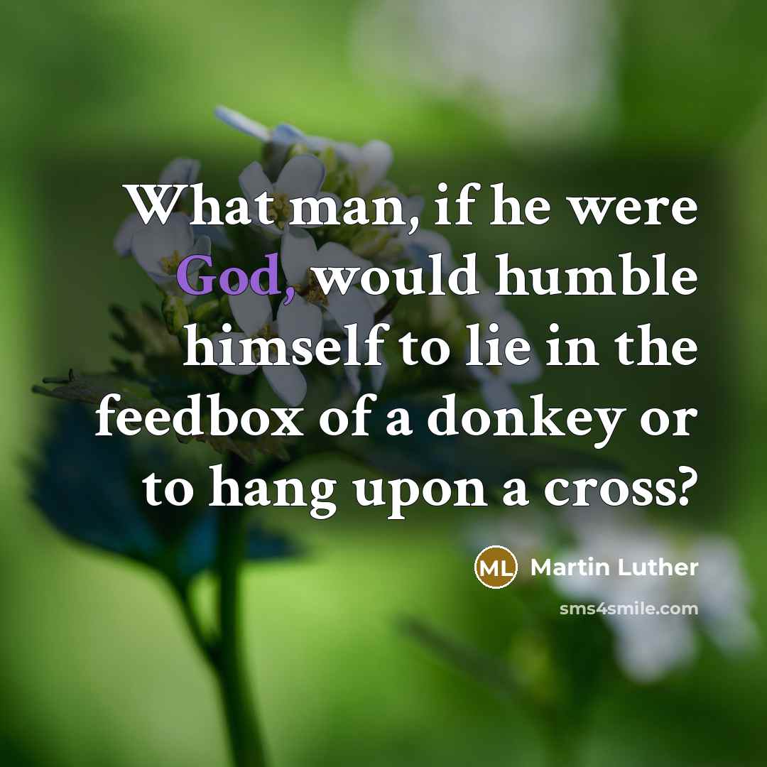 “What man, if he were God, would humble himself to…” quote by Martin Luther