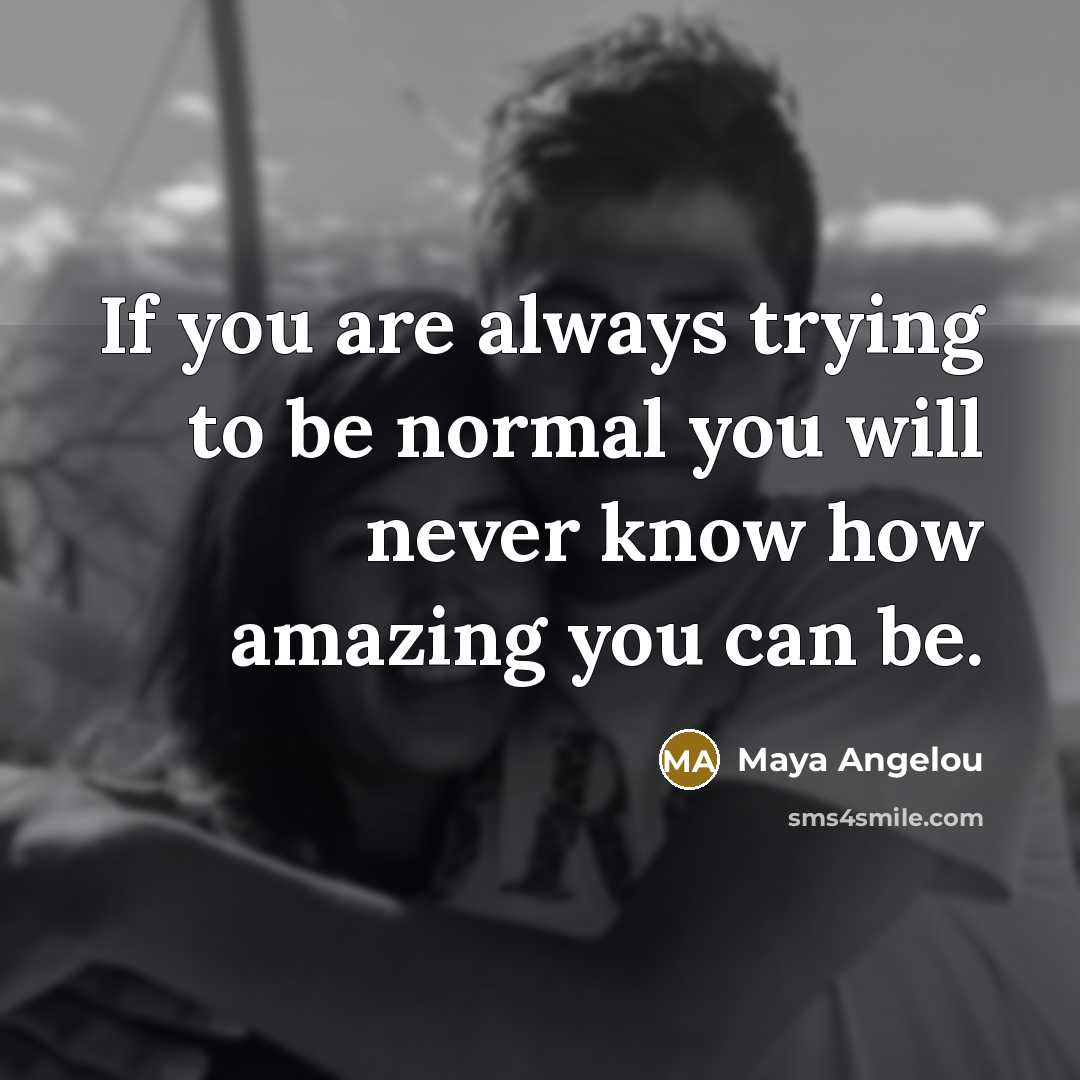 “If you are always trying to be normal you will…” quote by Maya Angelou