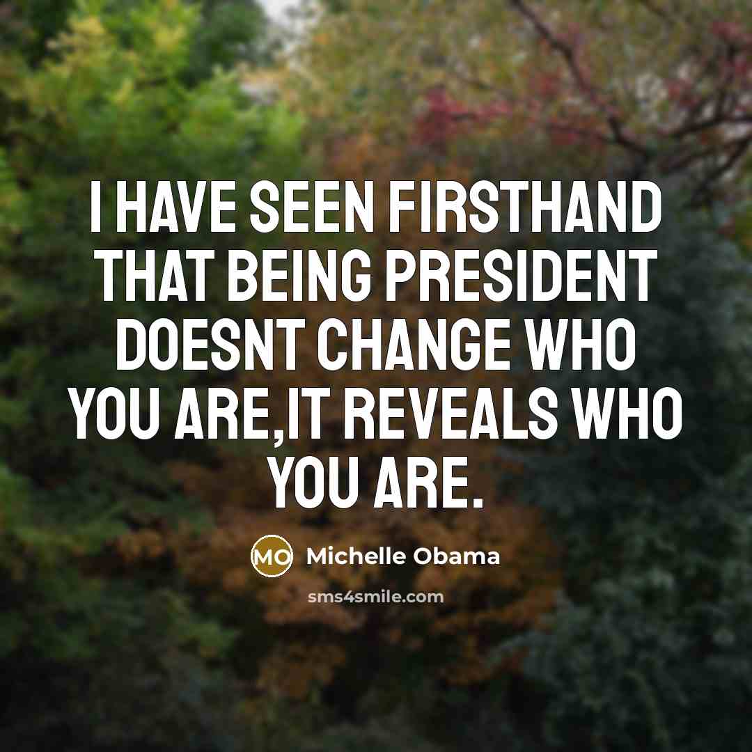 “I have seen firsthand that being president doesnt change who you are,it reveals who you are.” quote by Michelle Obama